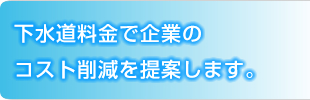 下水道料金で企業のコストを削減を提案します